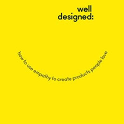 Well-Designed: How to Use Empathy to Create Products People Love