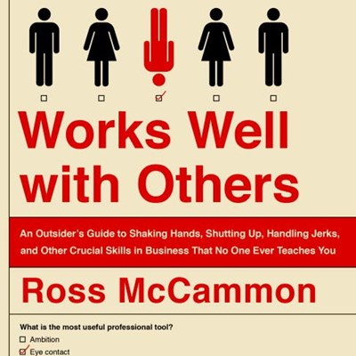 Works Well with Others: An Outsider's Guide to Shaking Hands, Shutting Up, Handling Jerks, and Other Crucial Skills in Business That No One Ever Teaches You