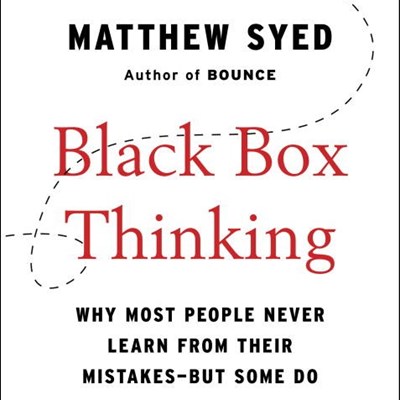 Black Box Thinking: Why Most People Never Learn from Their Mistakes—But Some Do
