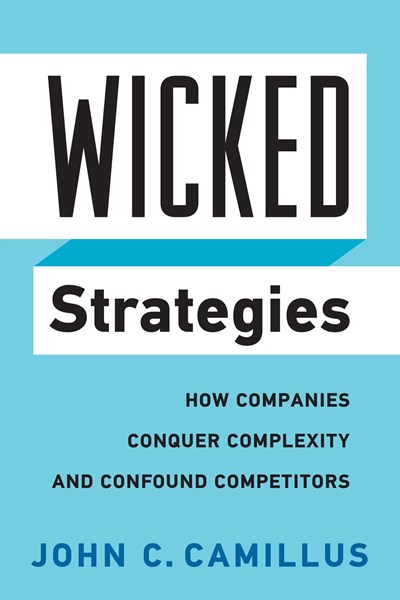Wicked Strategies: How Companies Conquer Complexity and Confound Competitors