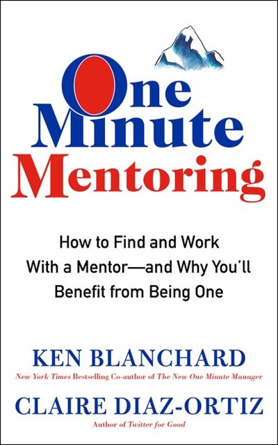 One Minute Mentoring: How to Find and Work with a Mentor—And Why You'll Benefit from Being One