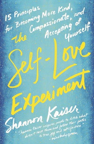 The Self-Love Experiment: Fifteen Principles for Becoming More Kind, Compassionate, and Accepting of Yourself