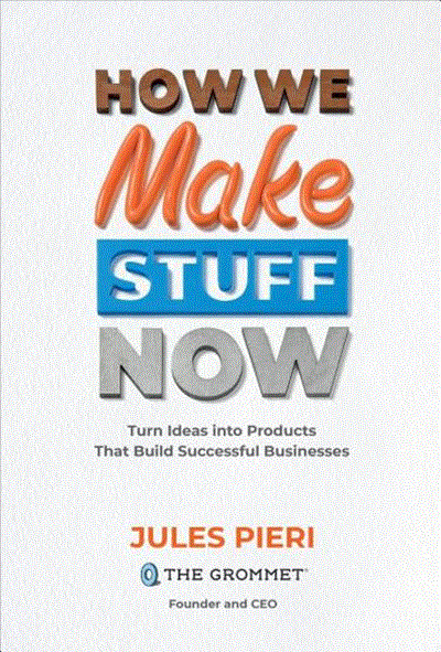 How We Make Stuff Now: Turn Ideas Into Products That Build Successful Businesses