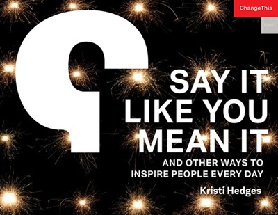 Say It Like You Mean It: And Other Ways to Inspire People Every Day