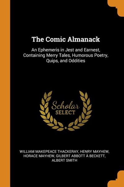 The Comic Almanack: An Ephemeris in Jest and Earnest, Containing Merry Tales, Humorous Poetry, Quips, and Oddities; Volume 1