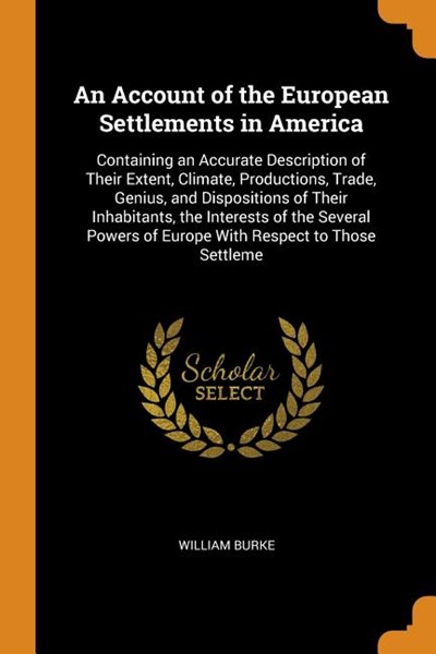 An Account of the European Settlements in America: Containing an Accurate Description of Their Extent, Climate, Productions, Trade, Genius, and Dispos