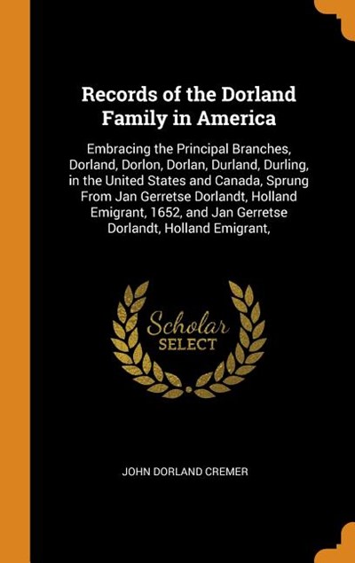 Records of the Dorland Family in America: Embracing the Principal Branches, Dorland, Dorlon, Dorlan, Durland, Durling, in the United States and Canada