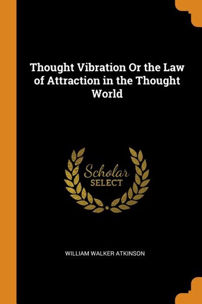 Thought Vibration or the Law of Attraction in the Thought World