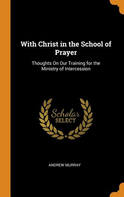 With Christ in the School of Prayer: Thoughts on Our Training for the Ministry of Intercession