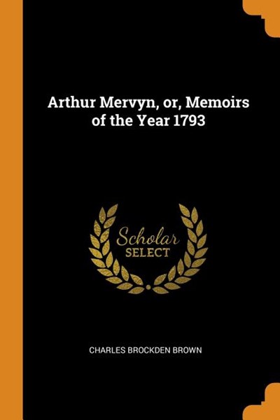 Arthur Mervyn, Or, Memoirs of the Year 1793