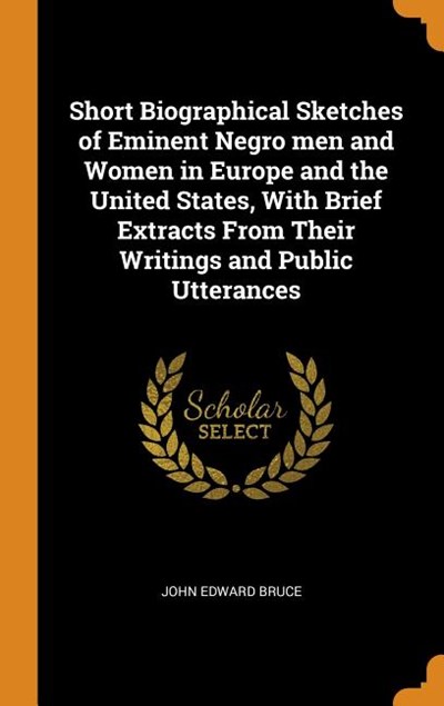 Short Biographical Sketches of Eminent Negro Men and Women in Europe and the United States, with Brief Extracts from Their Writings and Public Utteran