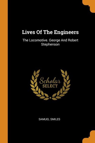 Lives of the Engineers: The Locomotive. George and Robert Stephenson