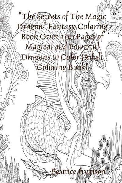 The Secrets of The Magic Dragon Fantasy Coloring Book Over 100 Pages of Magical and Powerful Dragons to Color (Adult Coloring Book)