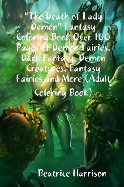 The Death of Lady Demon Fantasy Coloring Book Over 100 Pages of Demon Fairies, Dark Fantasy, Demon Creatures, Fantasy Fairies and More (Adult Coloring