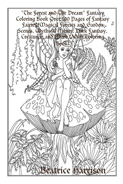 The Forest and The Dream Fantasy Coloring Book Over 100 Pages of Fantasy Fairies, Magical Forests and Garden Scenes, Mythical Nature, Dark Fantasy, Cr