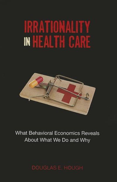 Irrationality in Health Care: What Behavioral Economics Reveals about What We Do and Why