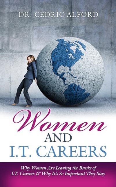 Women and I.T. Careers: Why Women Are Leaving the Ranks of I.T. Careers and Why It's So Important They Stay