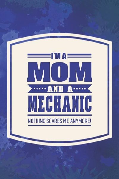 I'm A Mom And A Mechanic Nothing Scares Me Anymore!: Family life grandpa dad men father's day gift love marriage friendship parenting wedding divorce