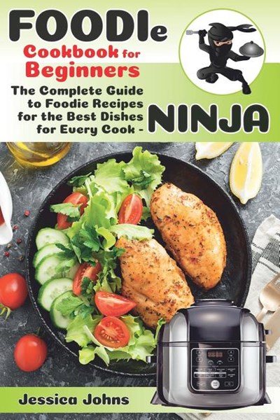 Foodie Cookbook For Beginners: The Complete Guide to Foodie Recipes for the Best Dishes for Every Cook-Ninja