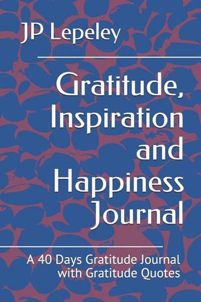 Gratitude, Inspiration and Happiness Journal: A 40 Days Gratitude Journal with Gratitude Quotes