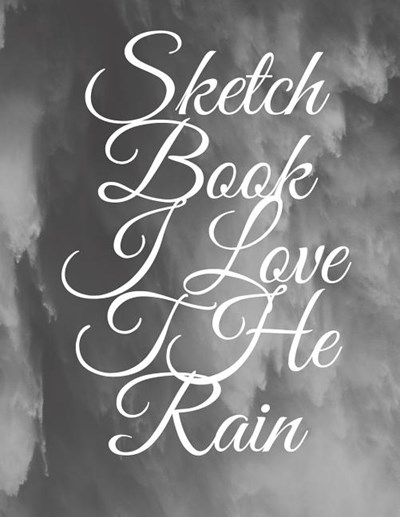 Sketchbook I Love The Rain: Beautiful Sketchbook For Rain Lovers Artists 100+ Pages