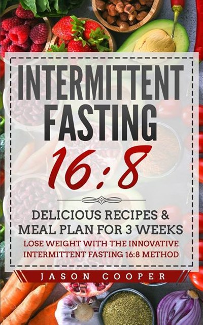 Intermittent Fasting 16/8: Delicious Recipes & Meal Plan for 3 weeks. Lose Weight with the Innovative Intermittent Fasting 16:8 method