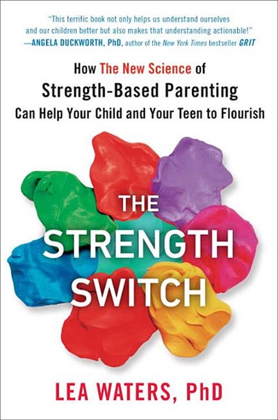 The Strength Switch: How the New Science of Strength-Based Parenting Can Help Your Child and Your Teen to Flourish