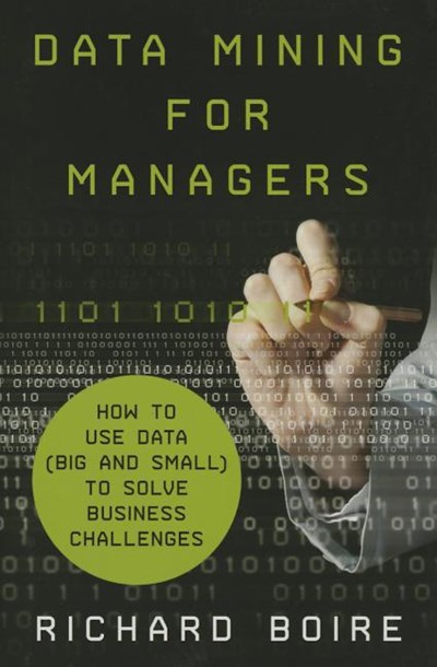 Data Mining for Managers: How to Use Data (Big and Small) to Solve Business Challenges