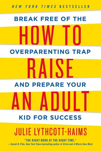 How to Raise an Adult: Break Free of the Overparenting Trap and Prepare Your Kid for Success