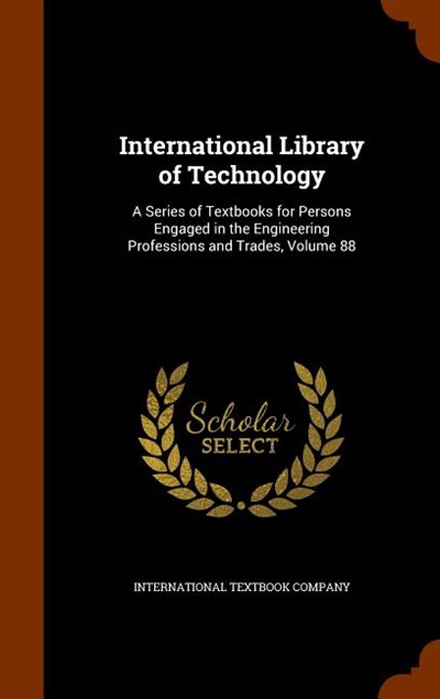 International Library of Technology: A Series of Textbooks for Persons Engaged in the Engineering Professions and Trades, Volume 88