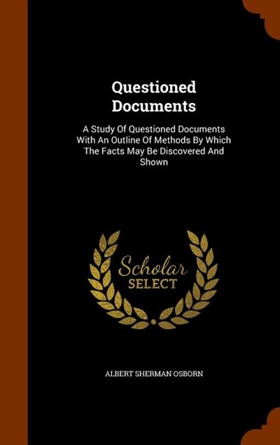 Questioned Documents: A Study of Questioned Documents with an Outline of Methods by Which the Facts May Be Discovered and Shown