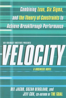  Velocity: Combining Lean, Six Sigma, and the Theory of Constraints to Achieve Breakthrough Performance: A Business Novel