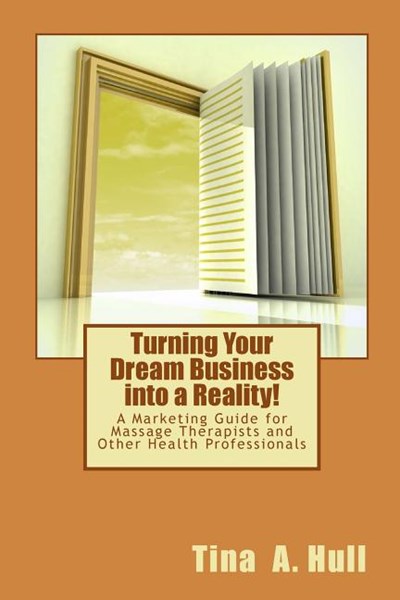 Turning Your Dream Business Into a Reality!: A Marketing Guide for Massage Therapists and Other Health Professionals