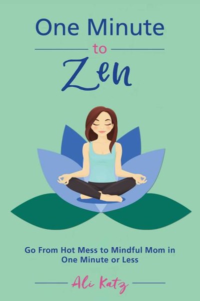 One Minute to Zen: Go from Hot Mess to Mindful Mom in One Minute or Less