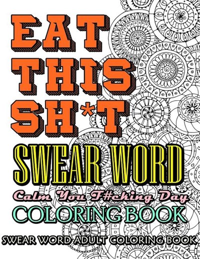 Eat This Sh*t: Swear Word Coloring Book: Calm Your F#cking Day