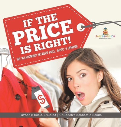  If the Price is Right!: The Relationship Between Price, Supply & Demand Grade 5 Social Studies Children's Economic Books