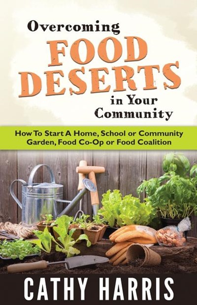 Overcoming Food Deserts in Your Community: How to Start a Home, School or Community Garden, Food Co-Op or Food Coalition