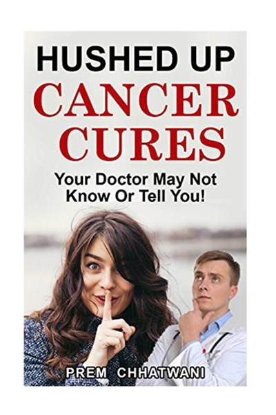 Hushed Up Cancer Cures: Your Doctor May Not Know Or Tell You!