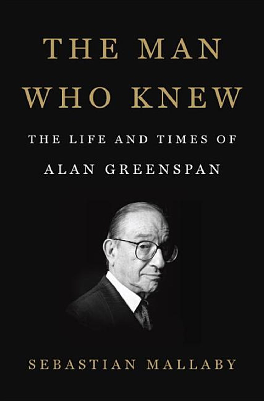Man Who Knew: The Life and Times of Alan Greenspan