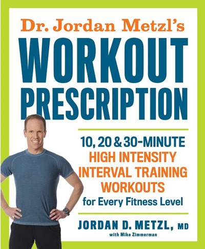 Dr. Jordan Metzl's Workout Prescription: 10, 20 & 30-Minute High-Intensity Interval Training Workouts for Every Fitness Level