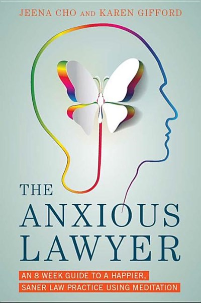 The Anxious Lawyer: An 8-Week Guide to a Happier, Saner Law Practice Using Meditation