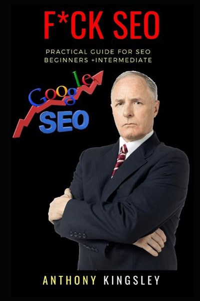 F*ck Seo 2018: Beginners Practical Guide on Search Engine Optimization with Seo Growth Learning and Simple Yet Understandable Case St