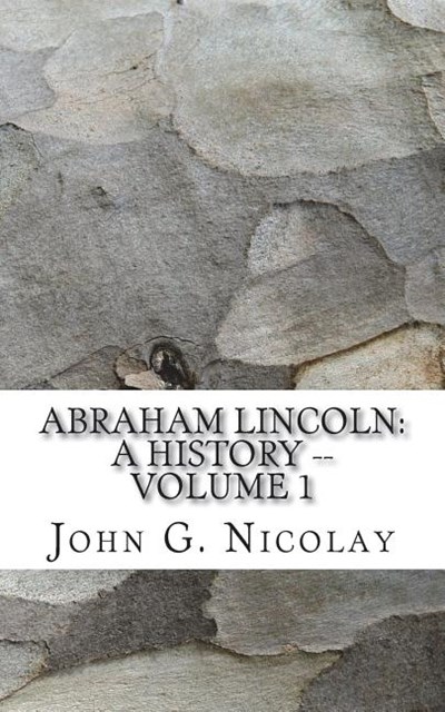 Abraham Lincoln: A History -- Volume 1