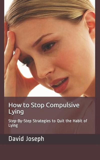 How to Stop Compulsive Lying: Step-By-Step Strategies to Quit the Habit of Lying