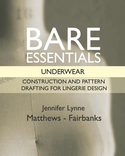 Bare Essentials: Underwear: Construction and Pattern Drafting for Lingerie Design