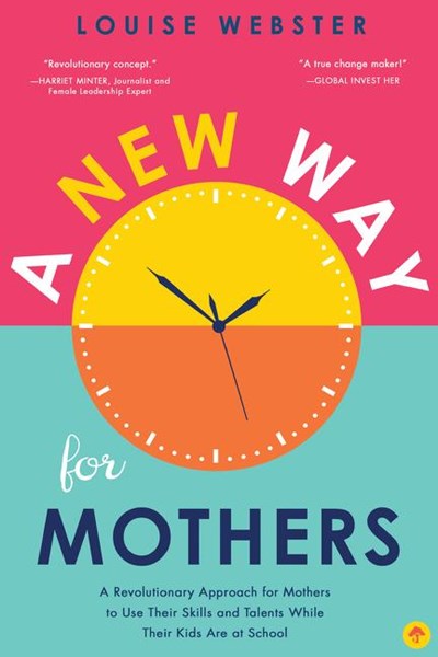 A New Way for Mothers: A Revolutionary Approach for Mothers to Use Their Skills and Talents While Their Children Are at School