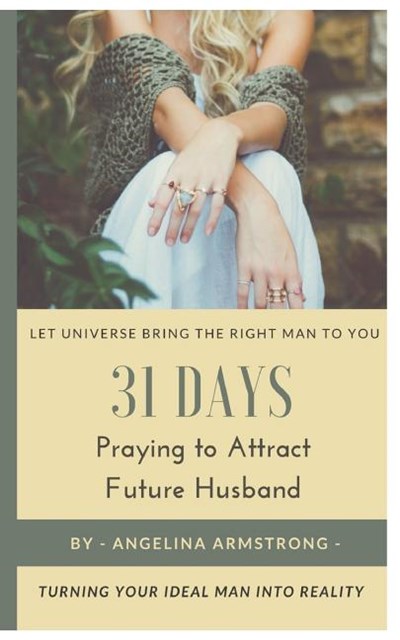 31 Days Praying to Attract Future Husband: Turning Your Ideal Man Into Reality, Let Universe Bring The Right Man To You