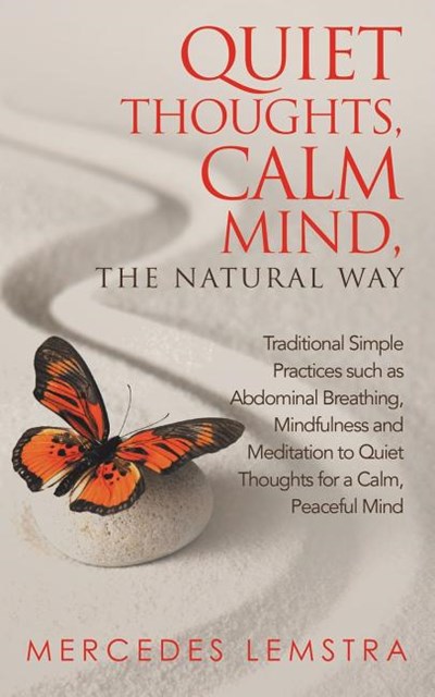 Quiet Thoughts, Calm Mind, the Natural Way: Traditional Simple Practices Such as Abdominal Breathing, Mindfulness and Meditation to Quiet Thoughts for