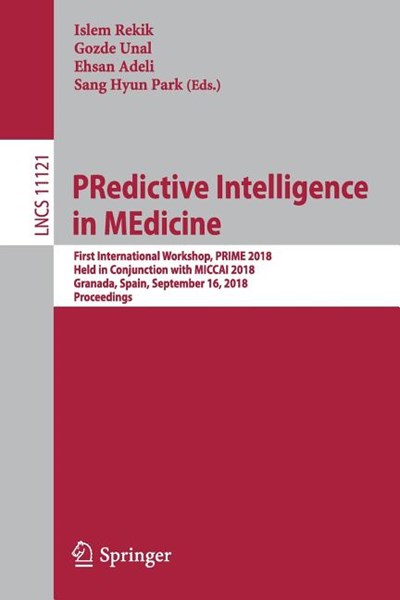 Predictive Intelligence in Medicine: First International Workshop, Prime 2018, Held in Conjunction with Miccai 2018, Granada, Spain, September 16, 201