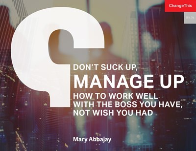 Don't Suck Up, Manage Up: How to Work Well with the Boss You Have, Not Wish You Had